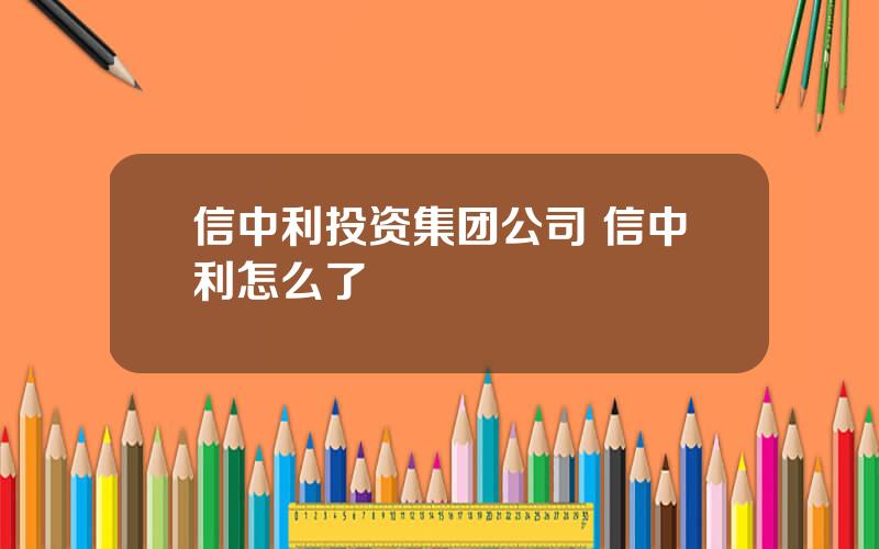 信中利投资集团公司 信中利怎么了